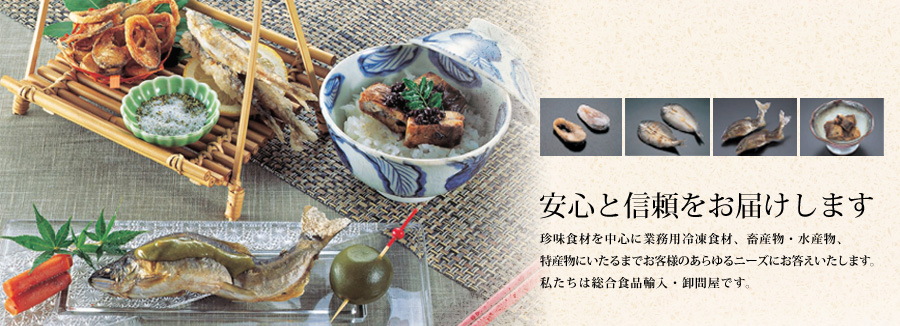珍味食材を中心に業務用冷凍食材、畜産物・水産物、特産物にいたるまでお客様のあらゆるニーズにお答えいたします。
